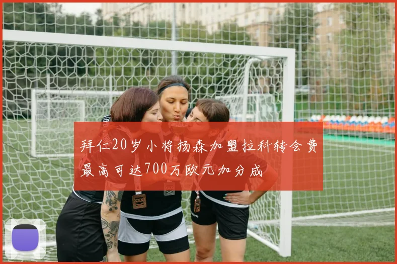 拜仁20岁小将扬森加盟拉科转会费最高可达700万欧元加分成