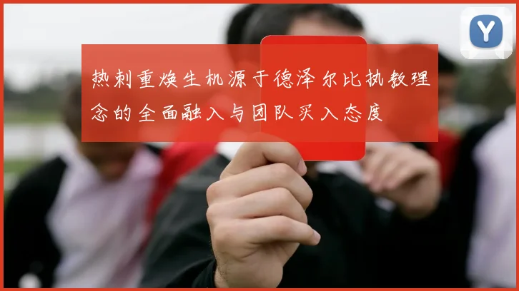 热刺重焕生机源于德泽尔比执教理念的全面融入与团队买入态度