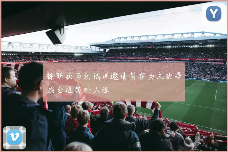徐昕获马刺试训邀请旨在为文班寻找合适替补人选