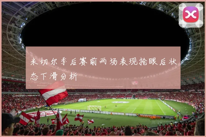 米切尔季后赛前两场表现抢眼后状态下滑分析
