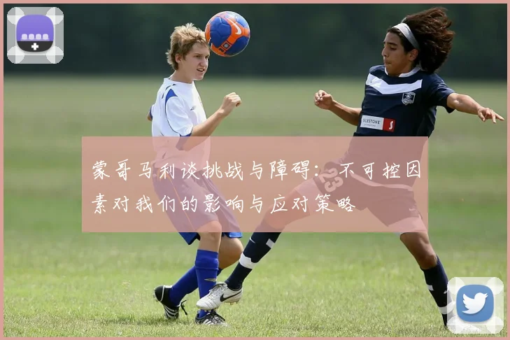 蒙哥马利谈挑战与障碍：不可控因素对我们的影响与应对策略