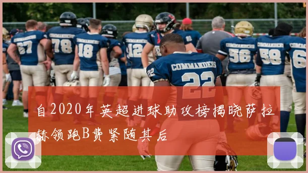 自2020年英超进球助攻榜揭晓萨拉赫领跑B费紧随其后