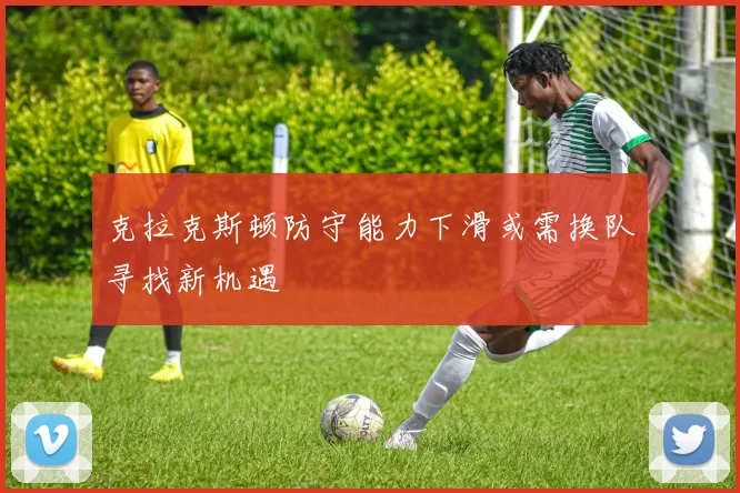 克拉克斯顿防守能力下滑或需换队寻找新机遇