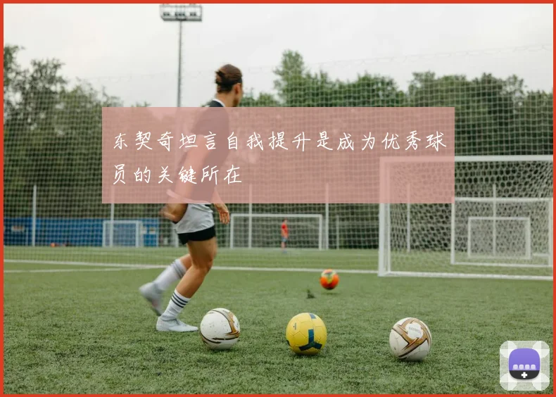 东契奇坦言自我提升是成为优秀球员的关键所在