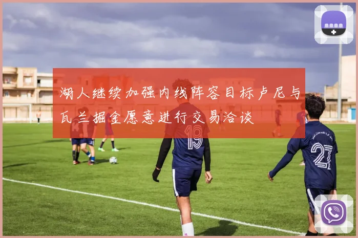 湖人继续加强内线阵容目标卢尼与瓦兰掘金愿意进行交易洽谈