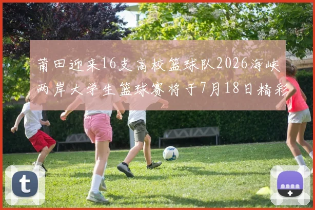 莆田迎来16支高校篮球队2026海峡两岸大学生篮球赛将于7月18日精彩开幕