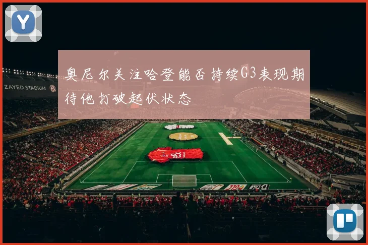 奥尼尔关注哈登能否持续G3表现期待他打破起伏状态