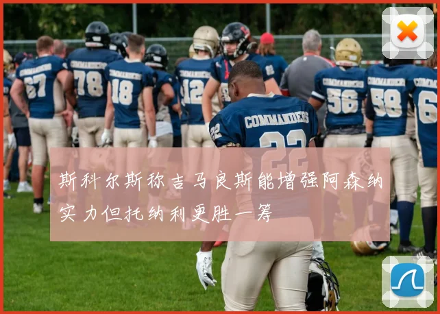 斯科尔斯称吉马良斯能增强阿森纳实力但托纳利更胜一筹