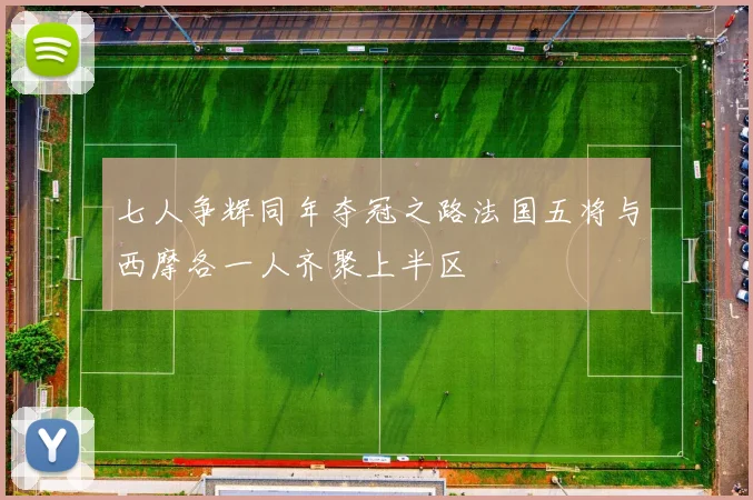 七人争辉同年夺冠之路法国五将与西摩各一人齐聚上半区
